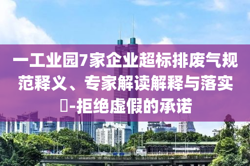 一工業(yè)園7家企業(yè)超標(biāo)排廢氣規(guī)范釋義、專家解讀解釋與落實?-拒絕虛假的承諾