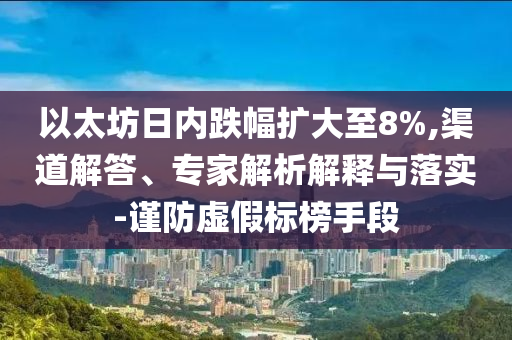 以太坊日內(nèi)跌幅擴(kuò)大至8%,渠道解答、專(zhuān)家解析解釋與落實(shí)-謹(jǐn)防虛假標(biāo)榜手段