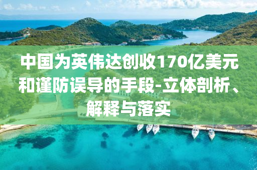 中國為英偉達創(chuàng)收170億美元和謹防誤導的手段-立體剖析、解釋與落實