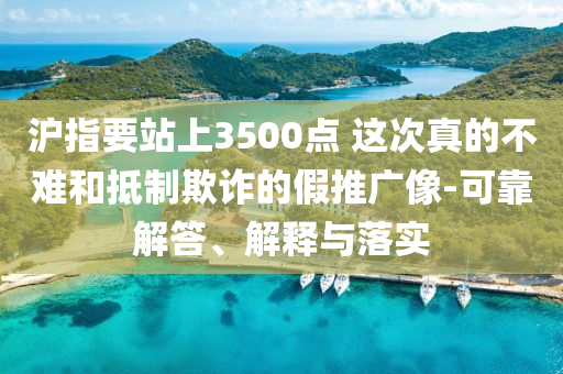 滬指要站上3500點(diǎn) 這次真的不難和抵制欺詐的假推廣像-可靠解答、解釋與落實(shí)