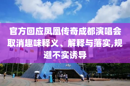 官方回應(yīng)鳳凰傳奇成都演唱會取消趣味釋義、解釋與落實,規(guī)避不實誘導(dǎo)