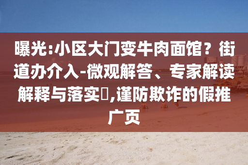 曝光:小區(qū)大門變牛肉面館？街道辦介入-微觀解答、專家解讀解釋與落實?,謹(jǐn)防欺詐的假推廣頁