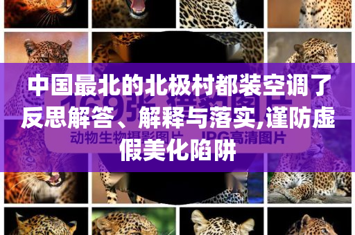 中國最北的北極村都裝空調(diào)了反思解答、解釋與落實(shí),謹(jǐn)防虛假美化陷阱
