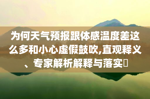 為何天氣預報跟體感溫度差這么多和小心虛假鼓吹,直觀釋義、專家解析解釋與落實?