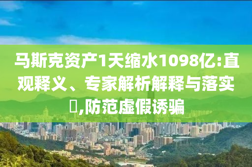 馬斯克資產(chǎn)1天縮水1098億:直觀釋義、專家解析解釋與落實?,防范虛假誘騙