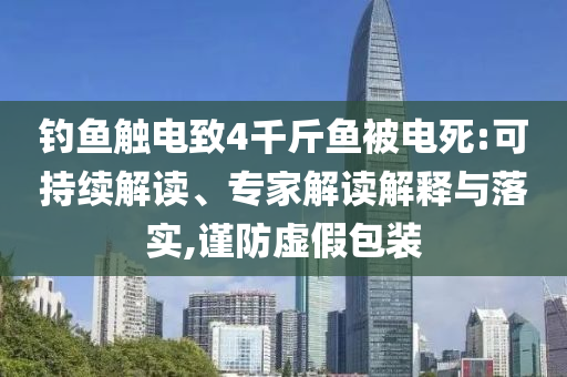 釣魚觸電致4千斤魚被電死:可持續(xù)解讀、專家解讀解釋與落實(shí),謹(jǐn)防虛假包裝