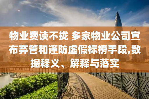 物業(yè)費(fèi)談不攏 多家物業(yè)公司宣布棄管和謹(jǐn)防虛假標(biāo)榜手段,數(shù)據(jù)釋義、解釋與落實(shí)