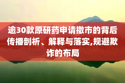 逾30款原研藥申請(qǐng)撤市的背后傳播剖析、解釋與落實(shí),規(guī)避欺詐的布局