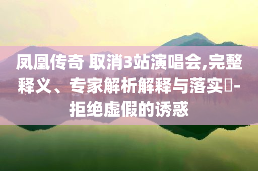 鳳凰傳奇 取消3站演唱會,完整釋義、專家解析解釋與落實?-拒絕虛假的誘惑
