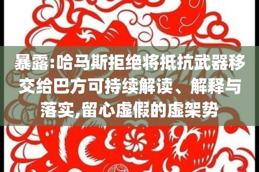 暴露:哈馬斯拒絕將抵抗武器移交給巴方可持續(xù)解讀、解釋與落實,留心虛假的虛架勢