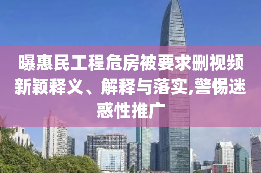 曝惠民工程危房被要求刪視頻新穎釋義、解釋與落實(shí),警惕迷惑性推廣