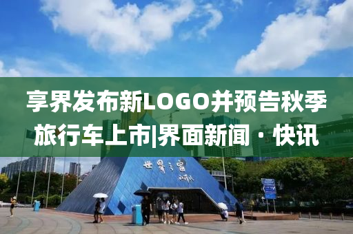 享界發(fā)布新LOGO并預告秋季旅行車上市|界面新聞 · 快訊