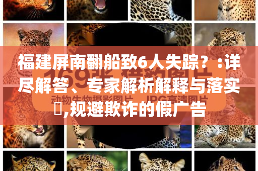 福建屏南翻船致6人失蹤？:詳盡解答、專家解析解釋與落實(shí)?,規(guī)避欺詐的假?gòu)V告