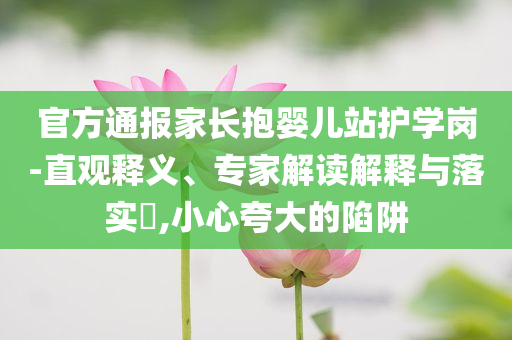 官方通報(bào)家長抱嬰兒站護(hù)學(xué)崗-直觀釋義、專家解讀解釋與落實(shí)?,小心夸大的陷阱