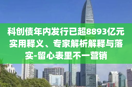 科創(chuàng)債年內(nèi)發(fā)行已超8893億元實(shí)用釋義、專家解析解釋與落實(shí)-留心表里不一營(yíng)銷