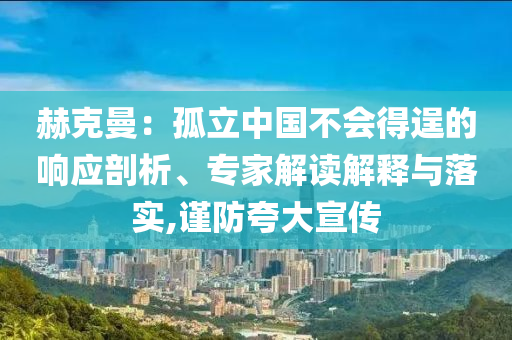 赫克曼：孤立中國不會(huì)得逞的響應(yīng)剖析、專家解讀解釋與落實(shí),謹(jǐn)防夸大宣傳