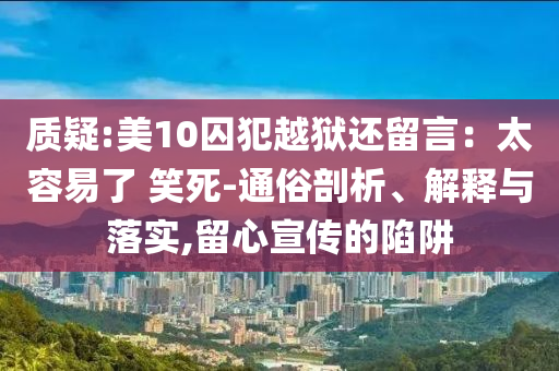 質(zhì)疑:美10囚犯越獄還留言：太容易了 笑死-通俗剖析、解釋與落實,留心宣傳的陷阱
