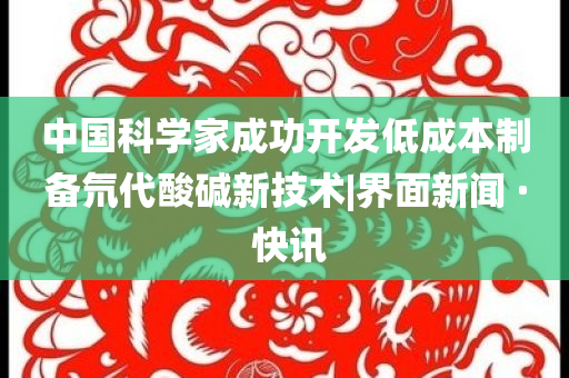 中國科學(xué)家成功開發(fā)低成本制備氘代酸堿新技術(shù)|界面新聞 · 快訊